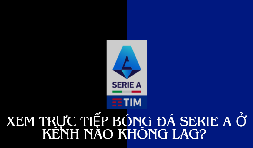 Xem trực tiếp bóng đá Serie A ở kênh nào không lag?