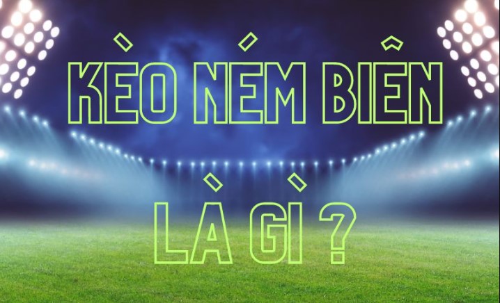 Kèo ném biên là gì? Các quy tắc cược nên nắm rõ