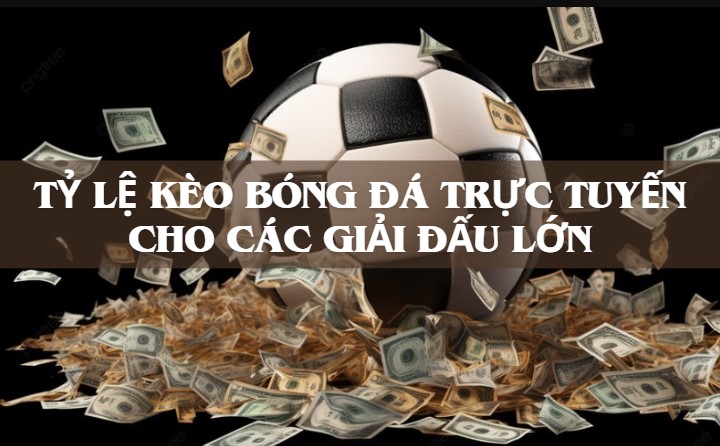 Tỷ lệ kèo bóng đá trực tuyến cho các giải đấu lớn