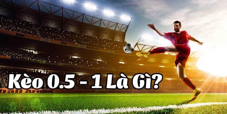 Kèo 0.5/1 là gì? Cách tính tiền thắng thua cụ thể 3 Kèo 0.5/1 là gì? Cách tính tiền thắng thua cụ thể